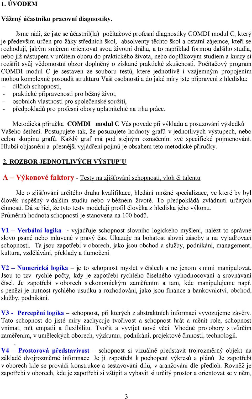 směrem orientovat svou životní dráhu, a to například formou dalšího studia, nebo již nástupem v určitém oboru do praktického života, nebo doplňkovým studiem a kurzy si rozšířit svůj vědomostní obzor