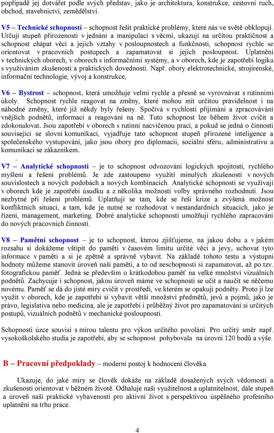 Určují stupeň přirozenosti v jednání a manipulací s věcmi, ukazují na určitou praktičnost a schopnost chápat věci a jejich vztahy v posloupnostech a funkčnosti, schopnost rychle se orientovat v