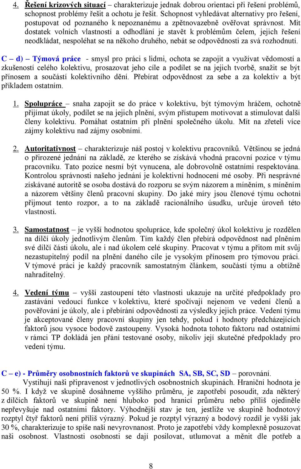 Mít dostatek volních vlastností a odhodlání je stavět k problémům čelem, jejich řešení neodkládat, nespoléhat se na někoho druhého, nebát se odpovědnosti za svá rozhodnutí.