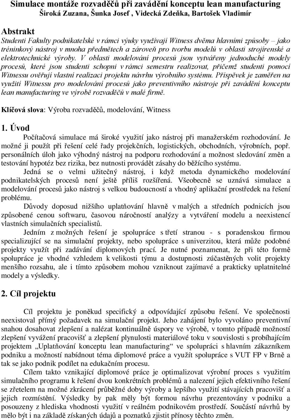 V oblasti modelování procesů jsou vytvářeny jednoduché modely procesů, které jsou studenti schopni v rámci semestru realizovat, přičemž studenti pomocí Witnessu ověřují vlastní realizaci projektu