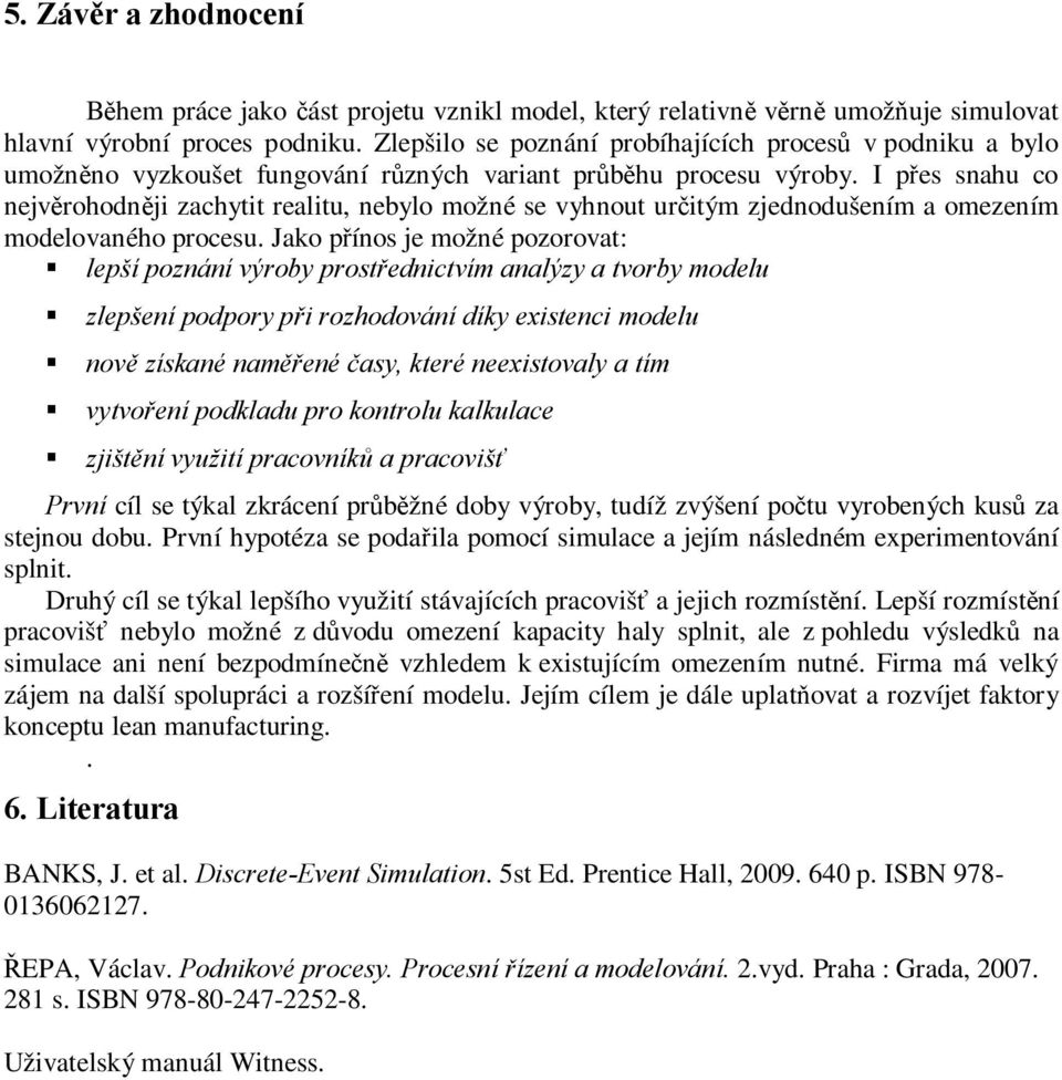 I přes snahu co nejvěrohodněji zachytit realitu, nebylo možné se vyhnout určitým zjednodušením a omezením modelovaného procesu.