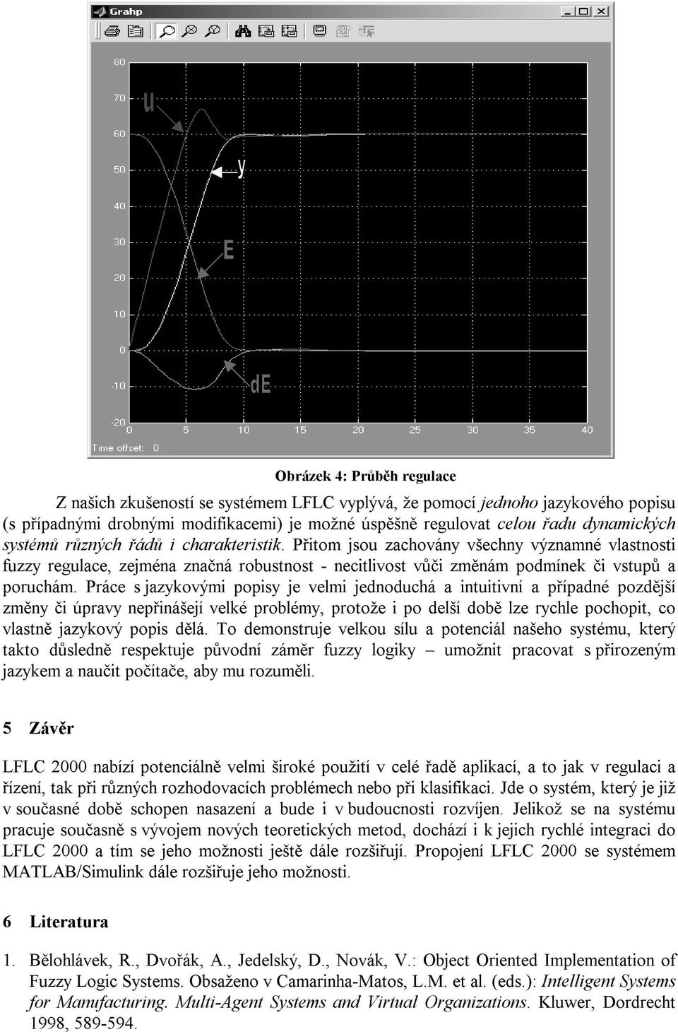 Práce s jazykovými popisy je velmi jednoduchá a intuitivní a případné pozdější změny či úpravy nepřinášejí velké problémy, protože i po delší době lze rychle pochopit, co vlastně jazykový popis dělá.