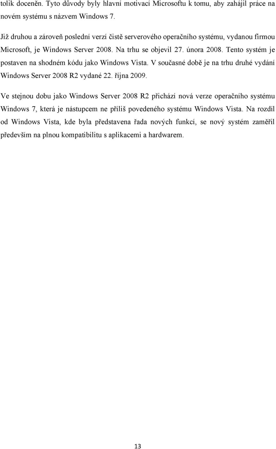 Tento systém je postaven na shodném kódu jako Windows Vista. V současné době je na trhu druhé vydání Windows Server 2008 R2 vydané 22. října 2009.