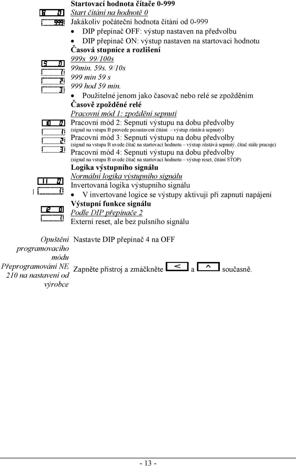 Použitelné jenom jako časovač nebo relé se zpožděním Časově zpožděné relé Pracovní mód 1: zpoždění sepnutí Pracovní mód 2: Sepnutí výstupu na dobu předvolby (signal na vstupu B provede pozastavení