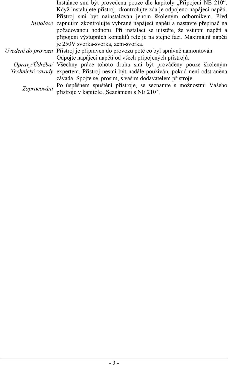 Při instalaci se ujistěte, že vstupní napětí a připojení výstupních kontaktů relé je na stejné fázi. Maximální napětí je 250V svorka-svorka, zem-svorka.