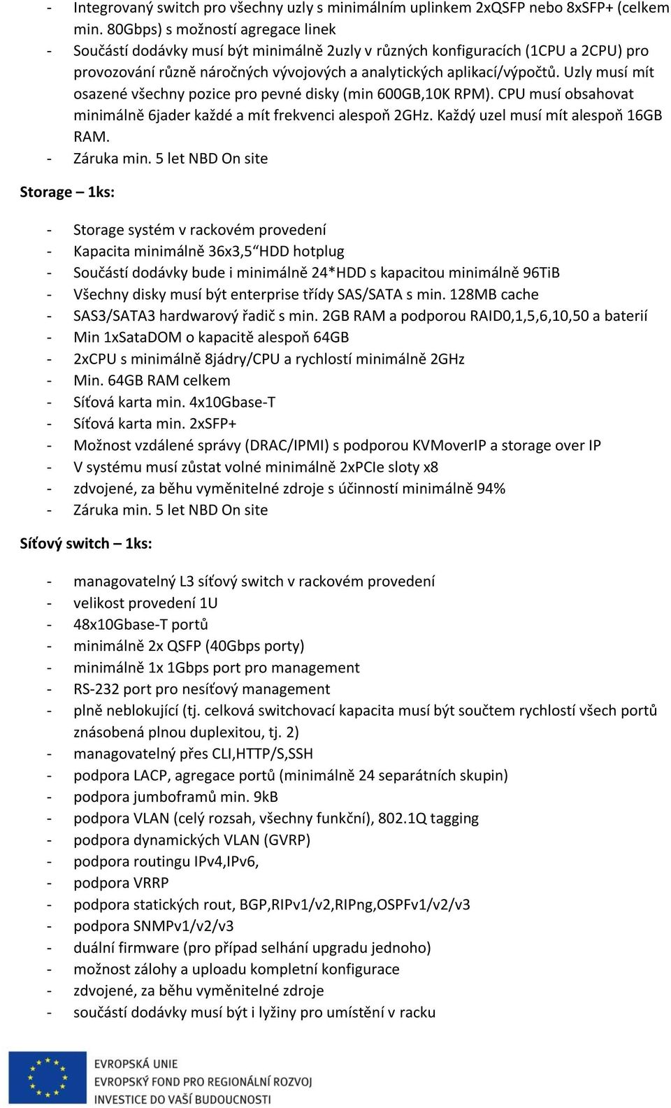 Uzly musí mít osazené všechny pozice pro pevné disky (min 600GB,10K RPM). CPU musí obsahovat minimálně 6jader každé a mít frekvenci alespoň 2GHz. Každý uzel musí mít alespoň 16GB RAM.