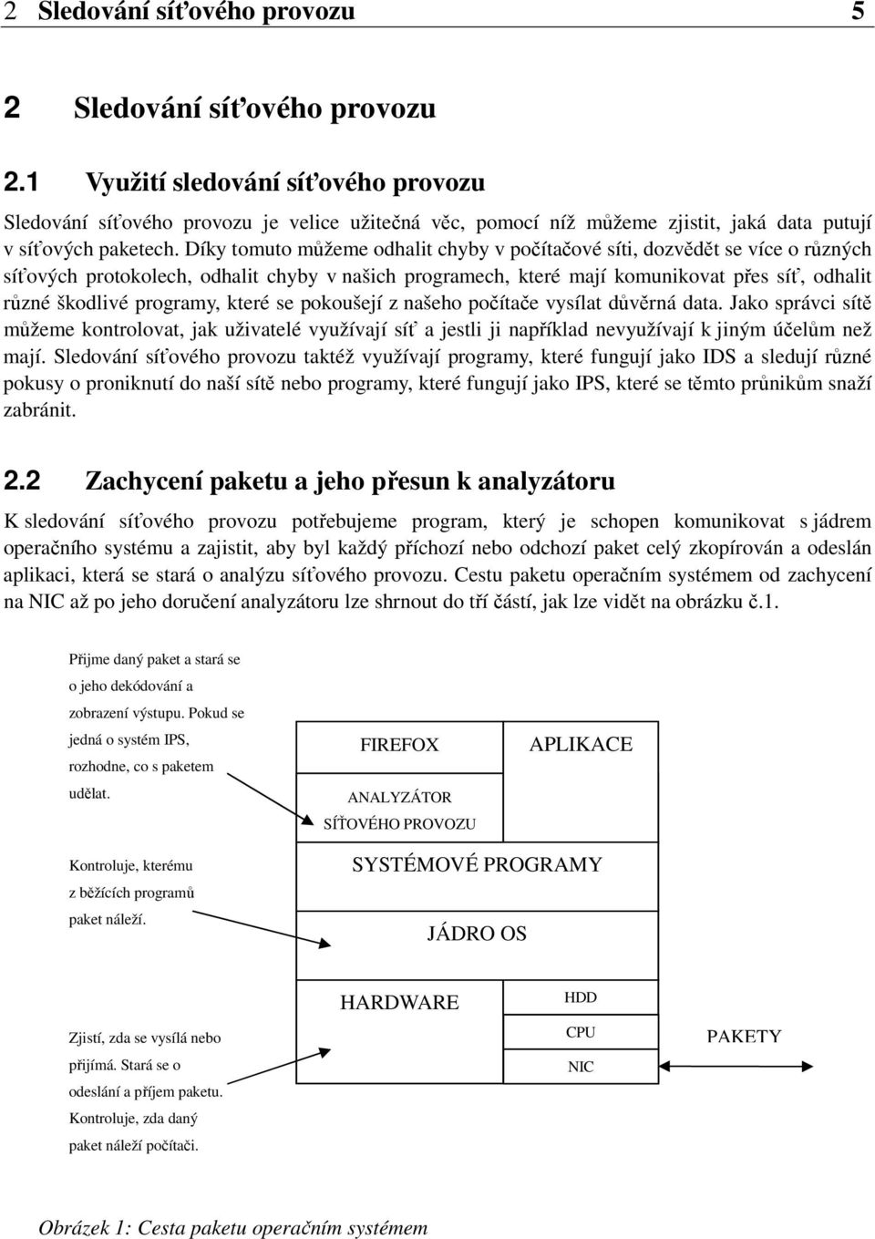 Díky tomuto můžeme odhalit chyby v počítačové síti, dozvědět se více o různých síťových protokolech, odhalit chyby v našich programech, které mají komunikovat přes síť, odhalit různé škodlivé