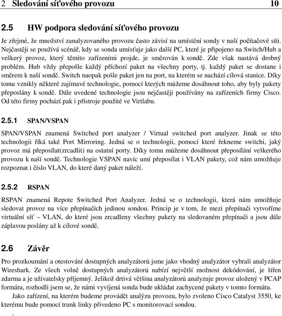 Zde však nastává drobný problém. Hub vždy přepošle každý příchozí paket na všechny porty, tj. každý paket se dostane i směrem k naší sondě.