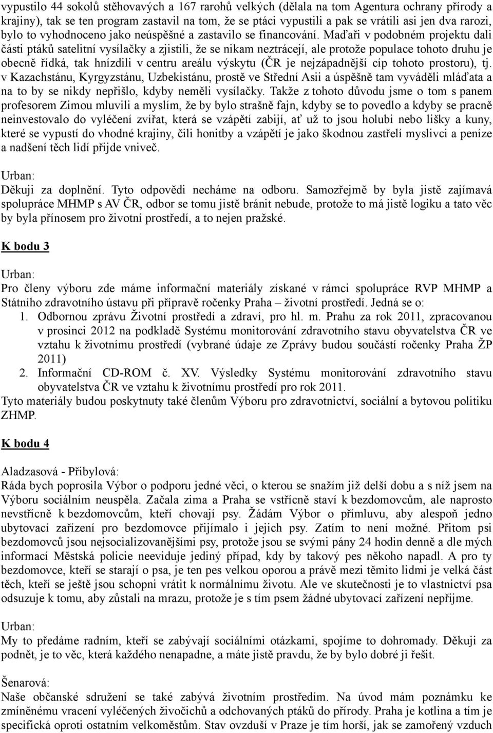 Maďaři v podobném projektu dali části ptáků satelitní vysílačky a zjistili, že se nikam neztrácejí, ale protože populace tohoto druhu je obecně řídká, tak hnízdili v centru areálu výskytu (ČR je