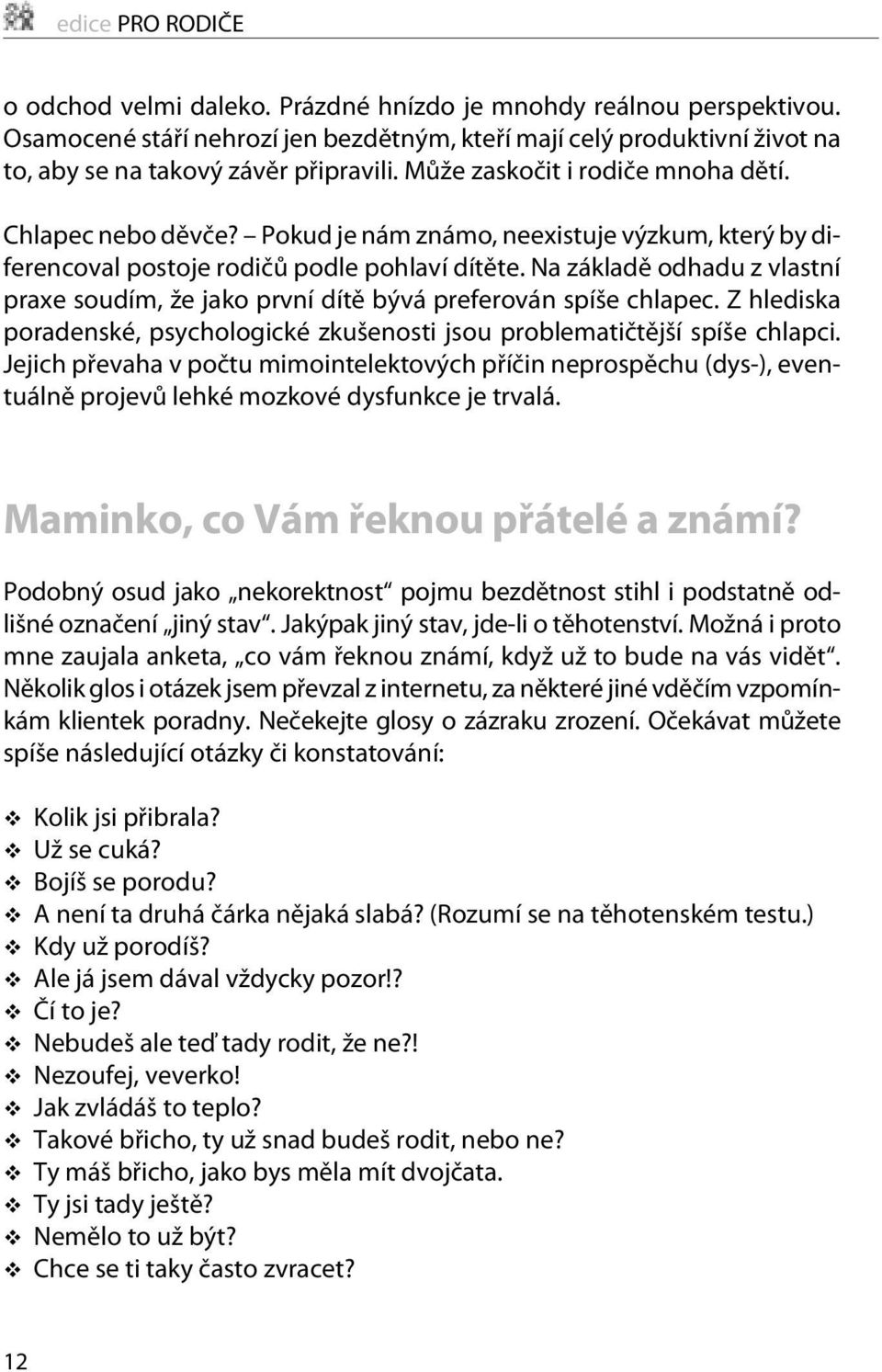 Pokud je nám známo, neexistuje výzkum, který by diferencoval postoje rodièù podle pohlaví dítìte. Na základì odhadu z vlastní praxe soudím, že jako první dítì bývá preferován spíše chlapec.