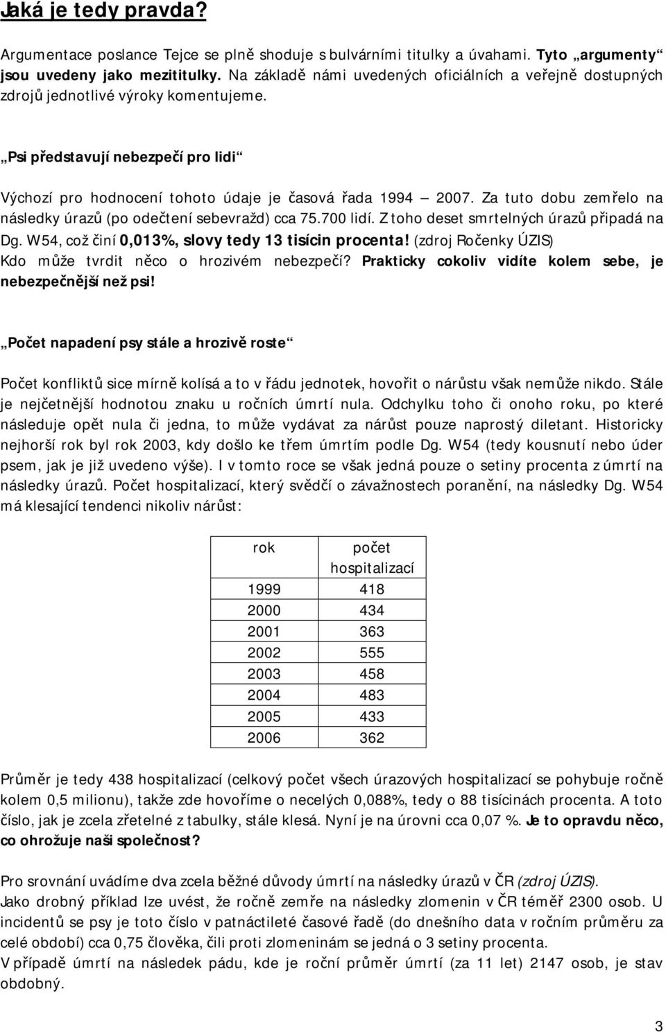 Za tuto dobu zemřelo na následky úrazů (po odečtení sebevražd) cca 75.700 lidí. Z toho deset smrtelných úrazů připadá na Dg. W54, což činí 0,013%, slovy tedy 13 tisícin procenta!