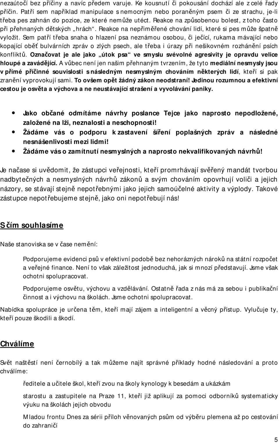 Reakce na způsobenou bolest, z toho často při přehnaných dětských hrách. Reakce na nepřiměřené chování lidí, které si pes může špatně vyložit.