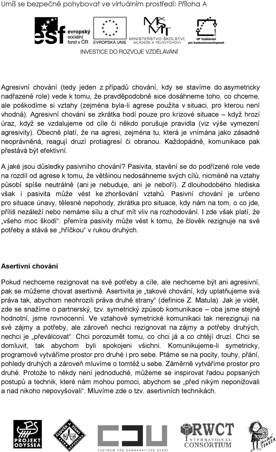 Agresivní chování se zkrátka hodí pouze pro krizové situace kdyţ hrozí úraz, kdyţ se vzdalujeme od cíle či někdo porušuje pravidla (viz výše vymezení agresivity).