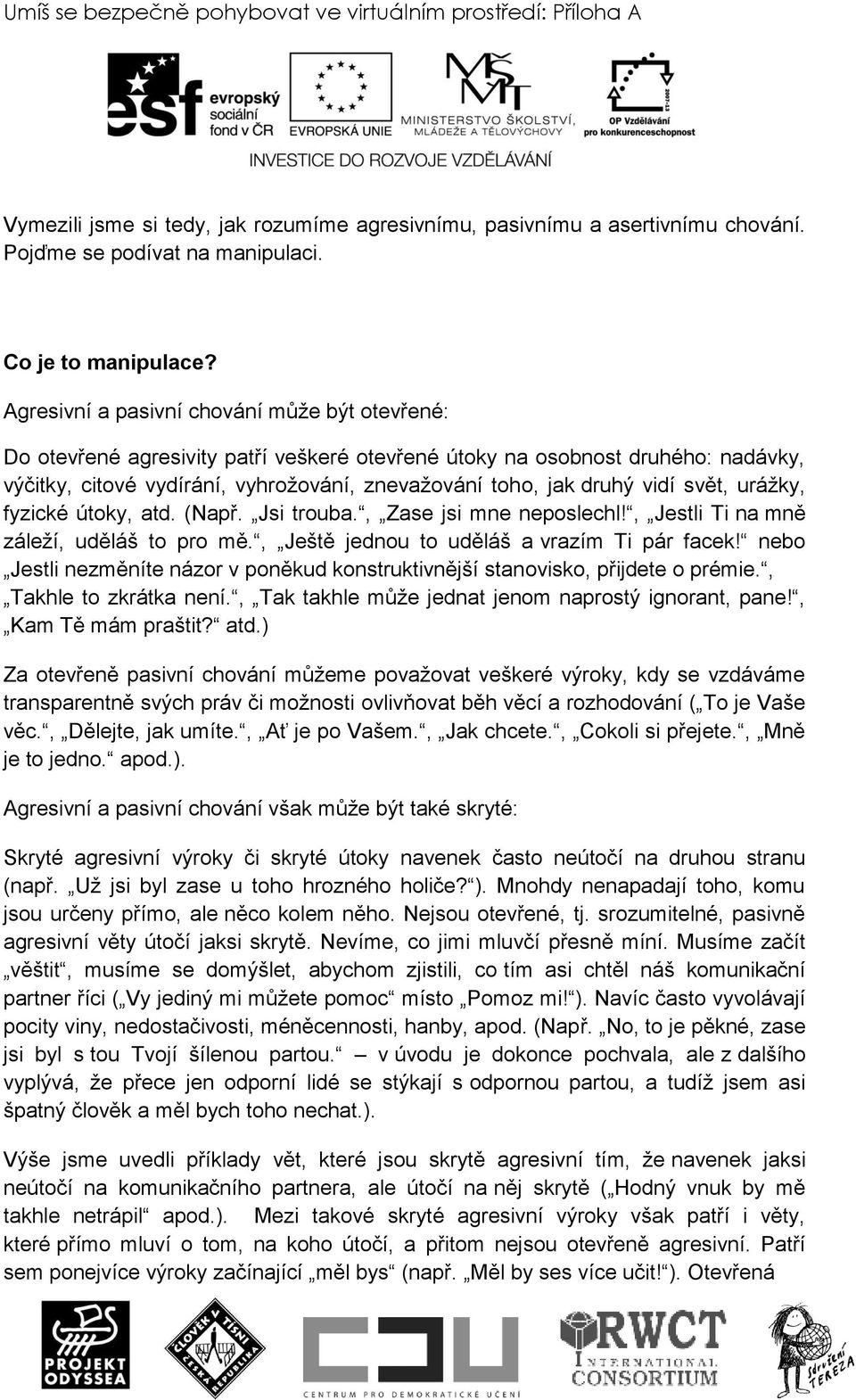 vidí svět, uráţky, fyzické útoky, atd. (Např. Jsi trouba., Zase jsi mne neposlechl!, Jestli Ti na mně záleţí, uděláš to pro mě., Ještě jednou to uděláš a vrazím Ti pár facek!