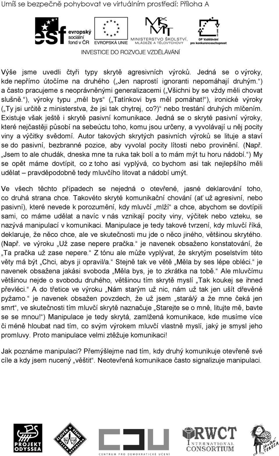 ), výroky typu měl bys ( Tatínkovi bys měl pomáhat! ), ironické výroky ( Ty jsi určitě z ministerstva, ţe jsi tak chytrej, co?) nebo trestání druhých mlčením.