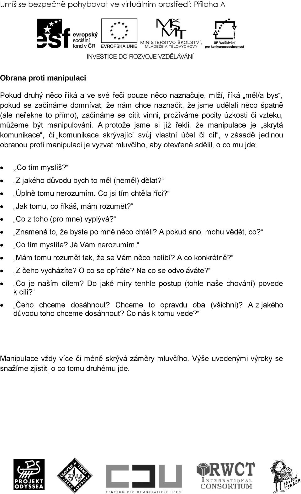 A protoţe jsme si jiţ řekli, ţe manipulace je skrytá komunikace, či komunikace skrývající svůj vlastní účel či cíl, v zásadě jedinou obranou proti manipulaci je vyzvat mluvčího, aby otevřeně sdělil,