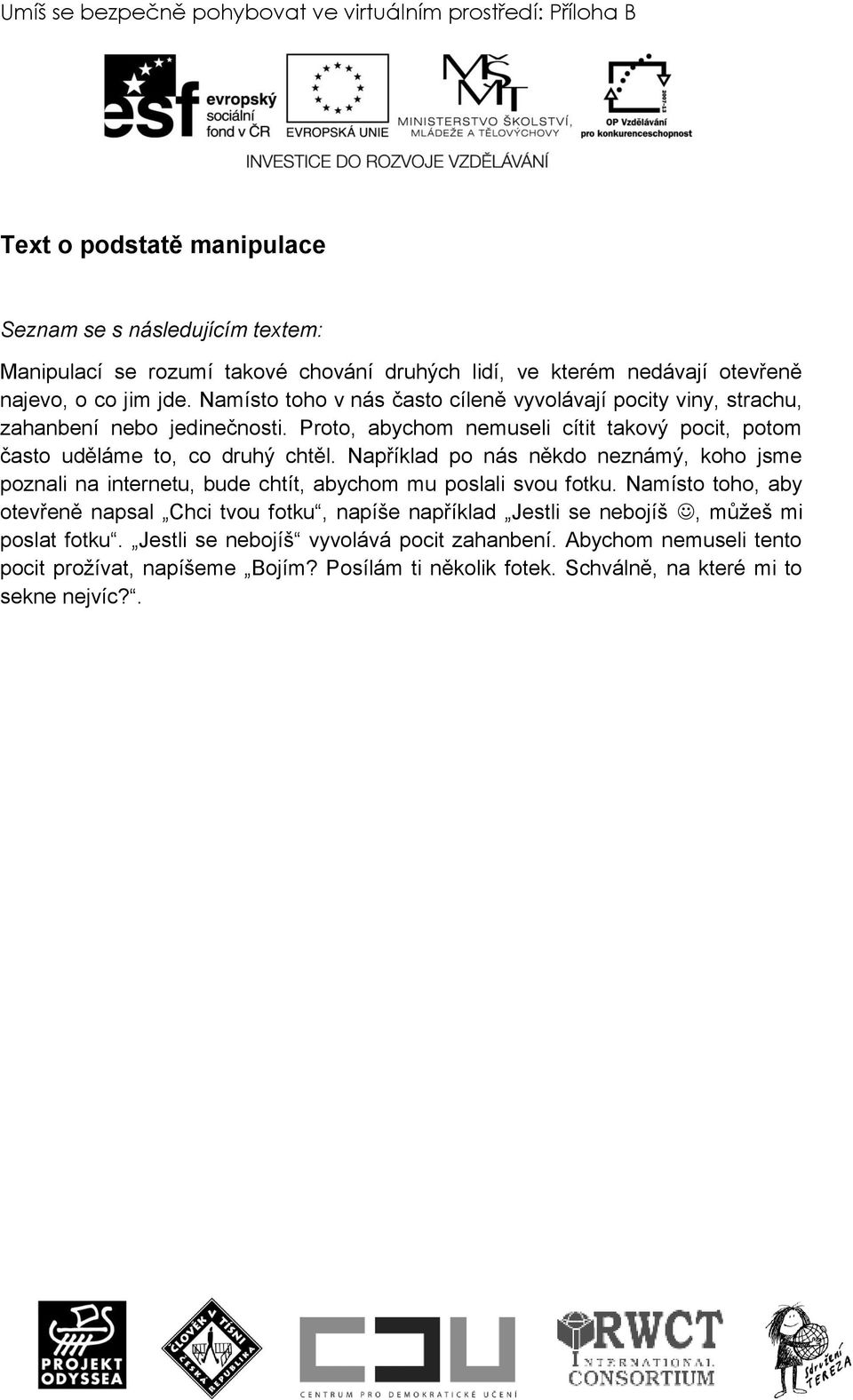 Proto, abychom nemuseli cítit takový pocit, potom často uděláme to, co druhý chtěl. Například po nás někdo neznámý, koho jsme poznali na internetu, bude chtít, abychom mu poslali svou fotku.