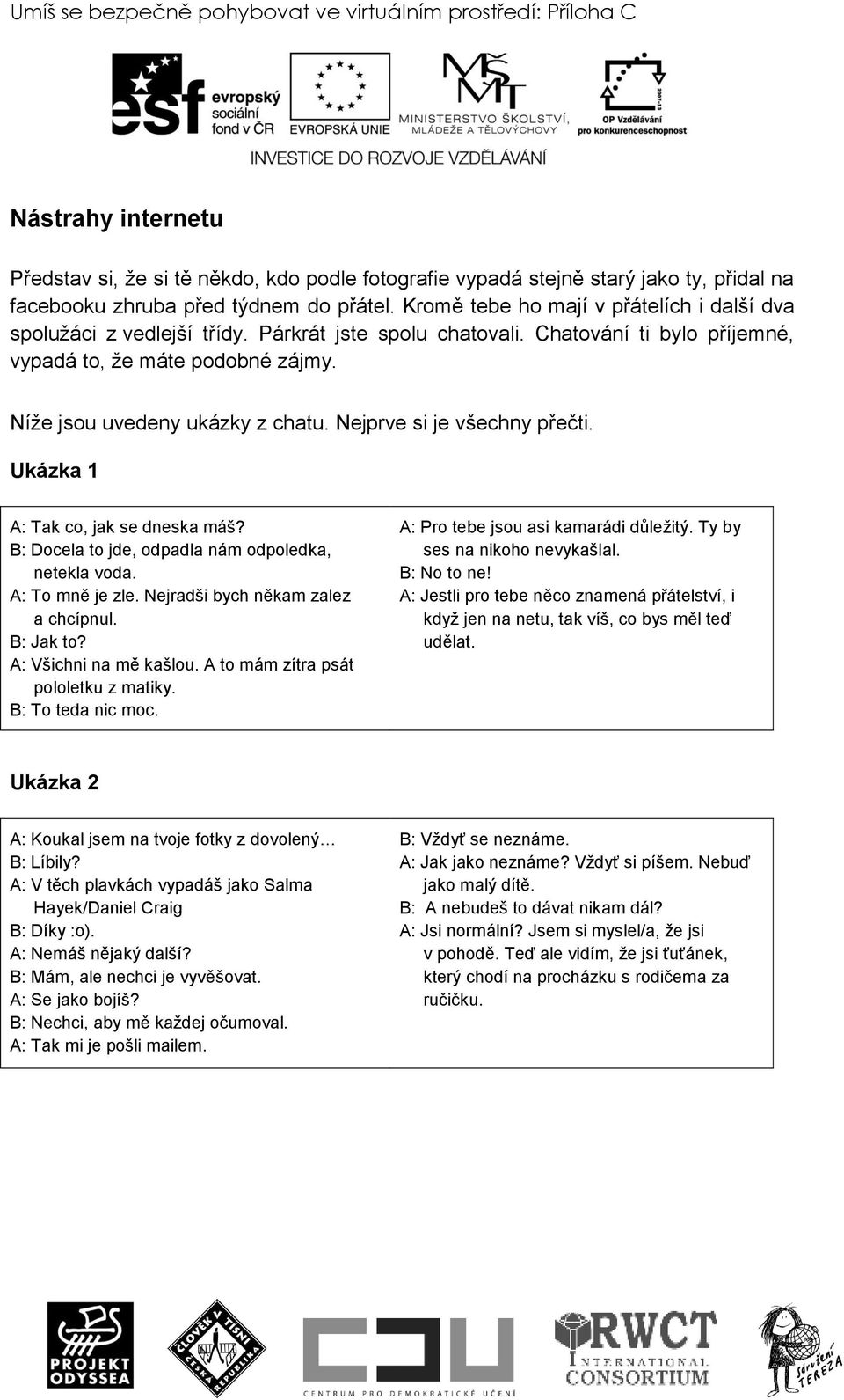 Níţe jsou uvedeny ukázky z chatu. Nejprve si je všechny přečti. Ukázka 1 A: Tak co, jak se dneska máš? B: Docela to jde, odpadla nám odpoledka, netekla voda. A: To mně je zle.