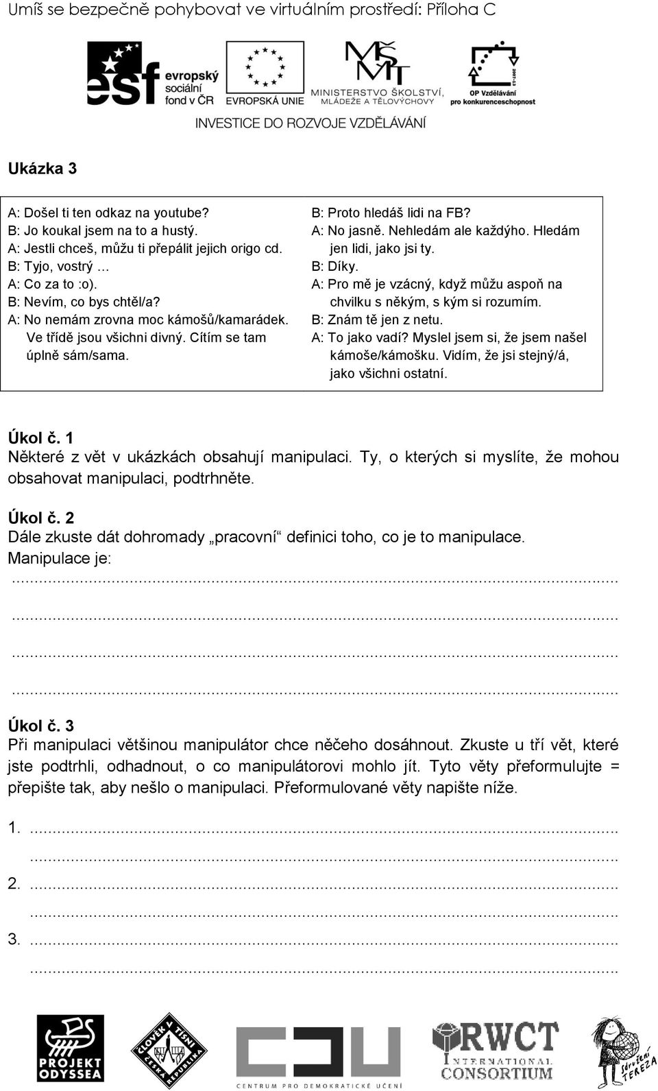 Nehledám ale kaţdýho. Hledám jen lidi, jako jsi ty. B: Díky. A: Pro mě je vzácný, kdyţ můţu aspoň na chvilku s někým, s kým si rozumím. B: Znám tě jen z netu. A: To jako vadí?