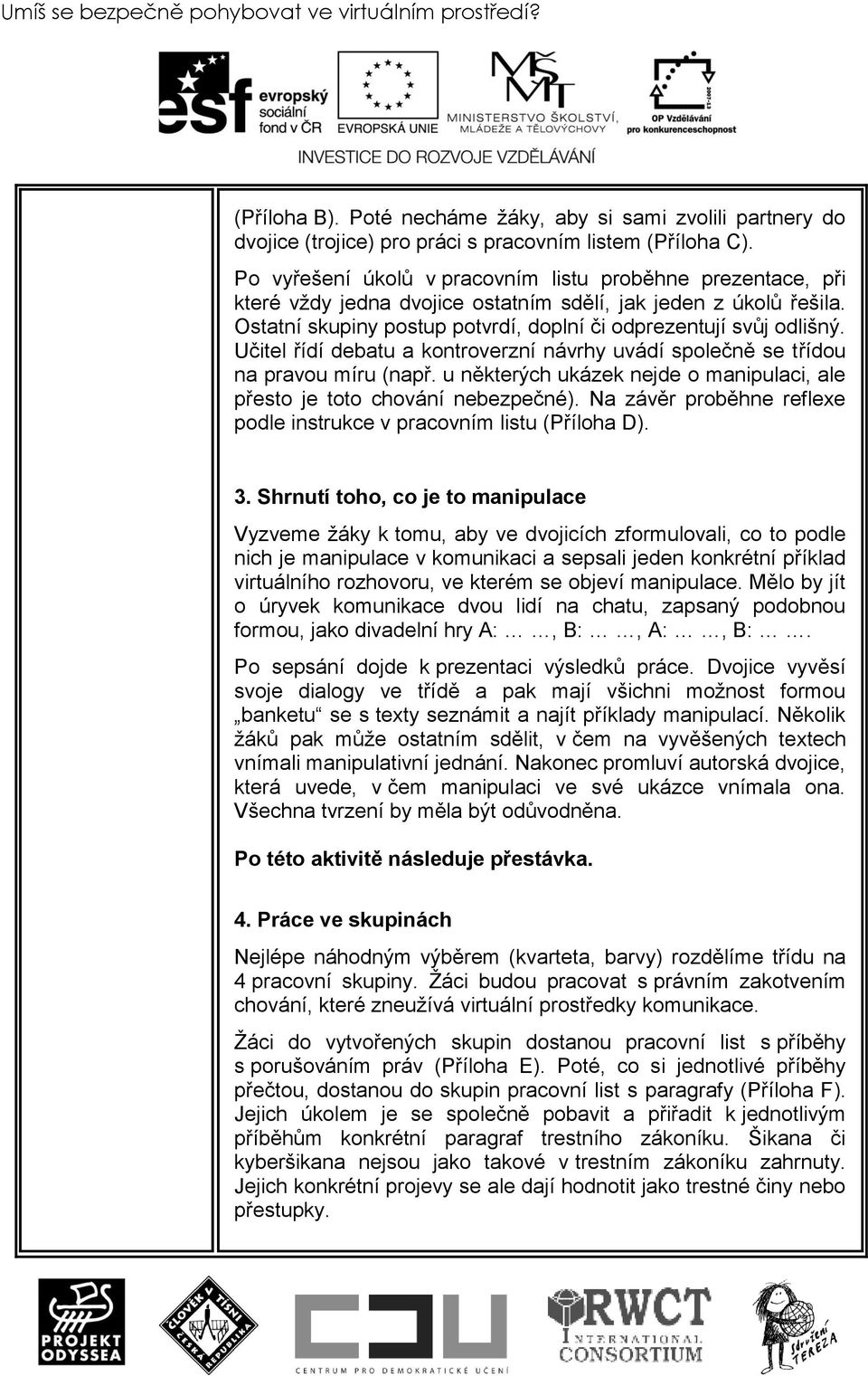 Učitel řídí debatu a kontroverzní návrhy uvádí společně se třídou na pravou míru (např. u některých ukázek nejde o manipulaci, ale přesto je toto chování nebezpečné).