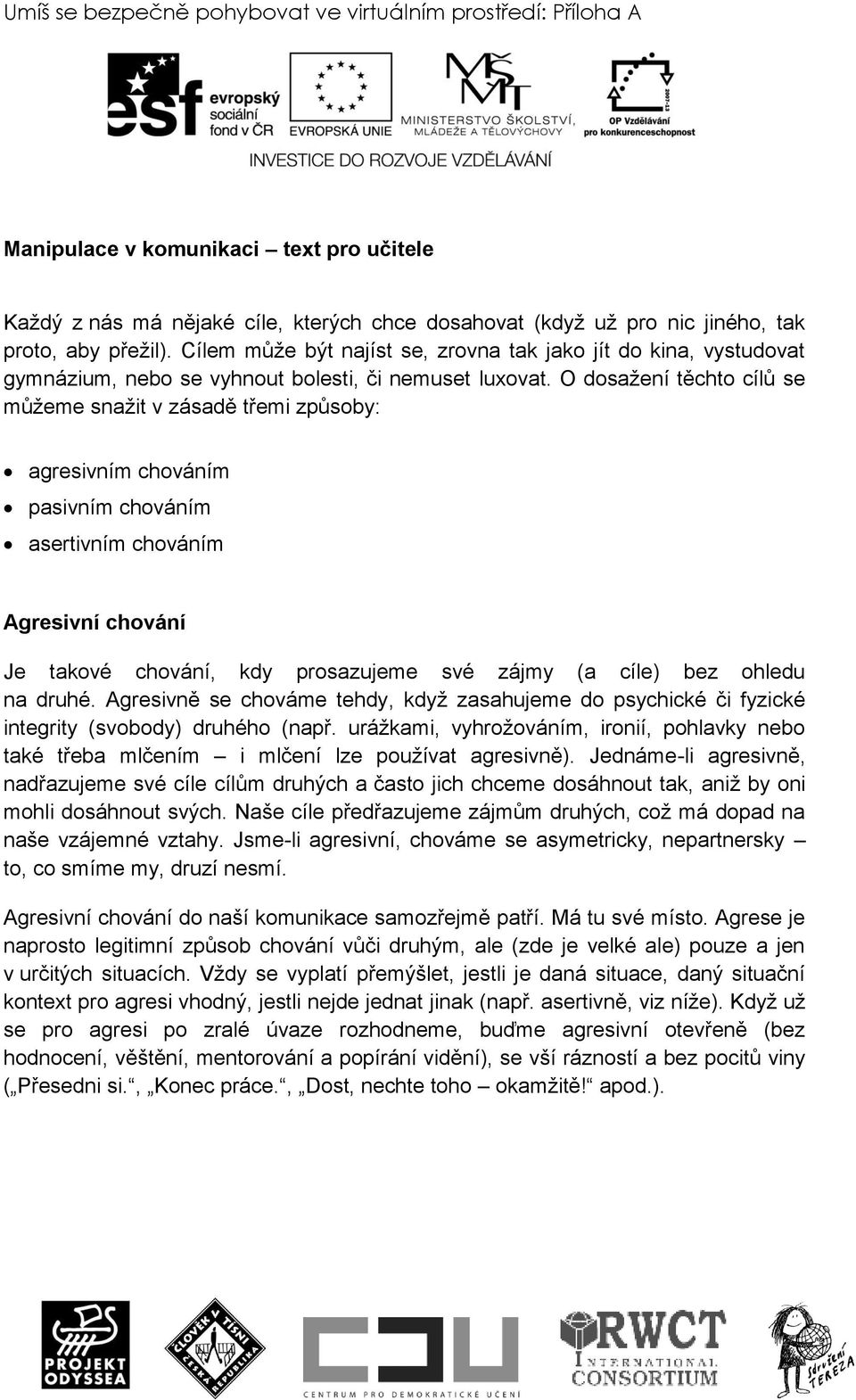 O dosaţení těchto cílů se můţeme snaţit v zásadě třemi způsoby: agresivním chováním pasivním chováním asertivním chováním Agresivní chování Je takové chování, kdy prosazujeme své zájmy (a cíle) bez