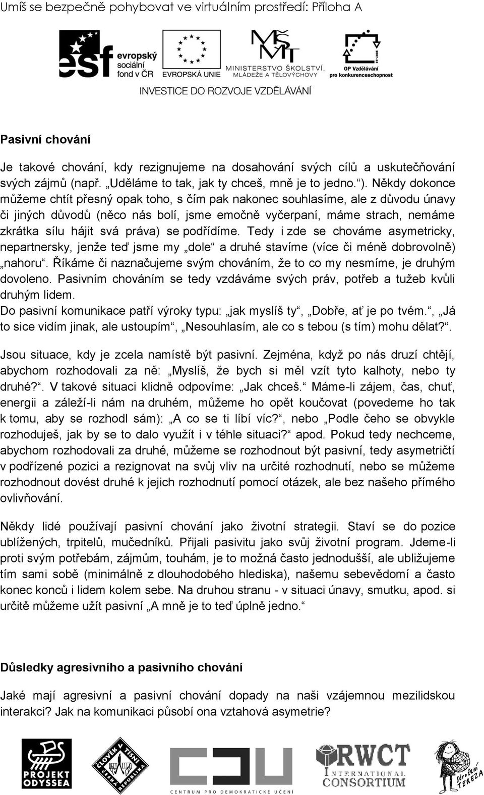 Někdy dokonce můţeme chtít přesný opak toho, s čím pak nakonec souhlasíme, ale z důvodu únavy či jiných důvodů (něco nás bolí, jsme emočně vyčerpaní, máme strach, nemáme zkrátka sílu hájit svá práva)