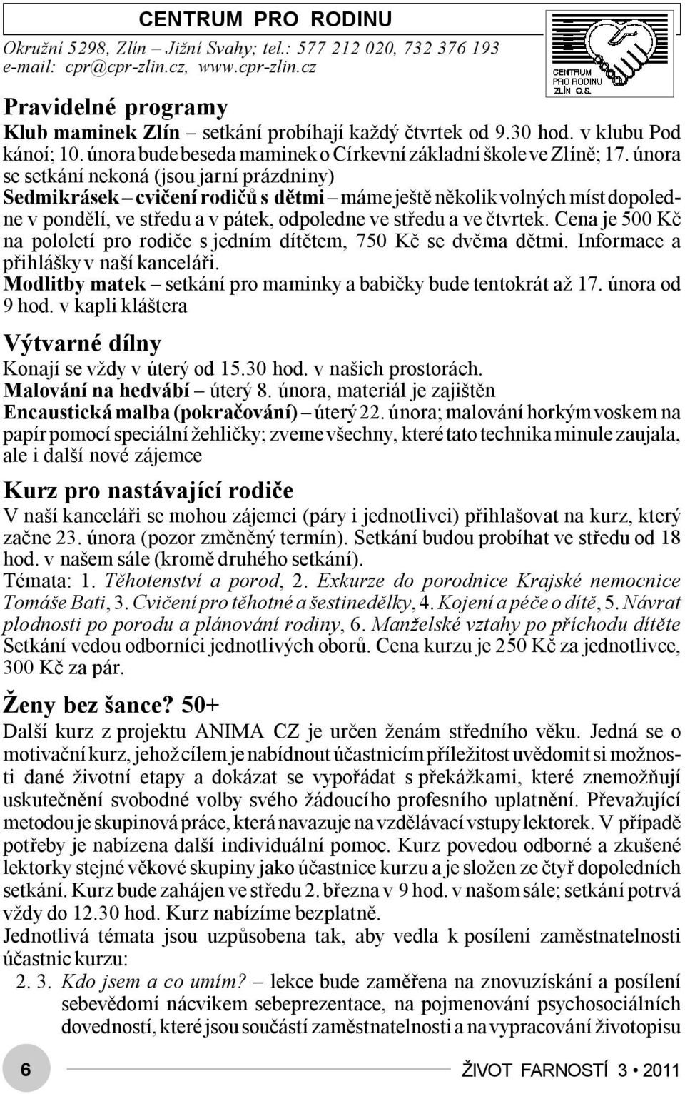 února se setkání nekoná (jsou jarní prázdniny) Sedmikrásek cvičení rodičů s dětmi máme ještě několik volných míst dopoledne v pondělí, ve středu a v pátek, odpoledne ve středu a ve čtvrtek.