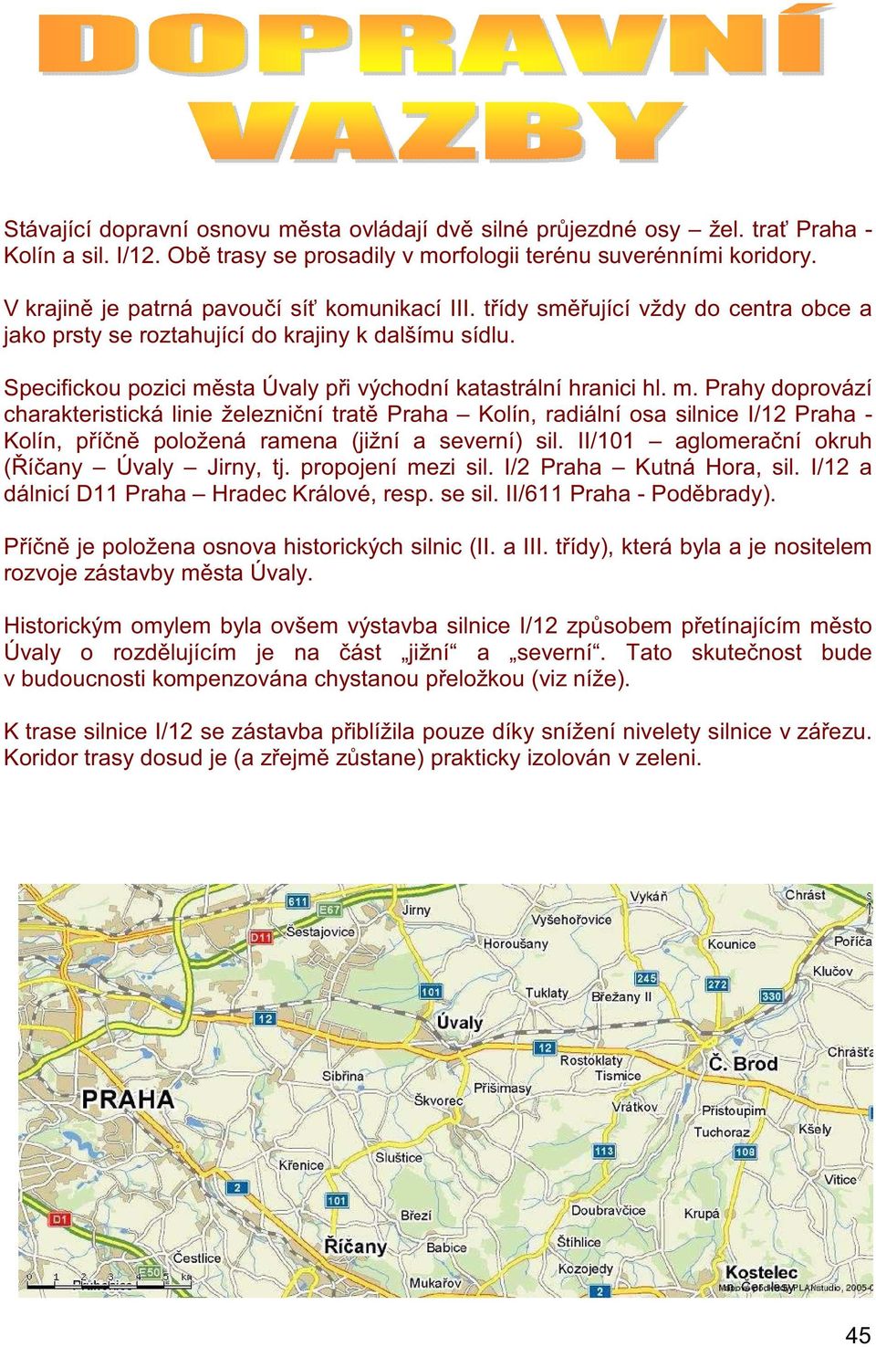 Specifickou pozici m sta Úvaly p i východní katastrální hranici hl. m. Prahy doprovází charakteristická linie železni ní trat Praha Kolín, radiální osa silnice I/12 Praha - Kolín, p í n položená ramena (jižní a severní) sil.