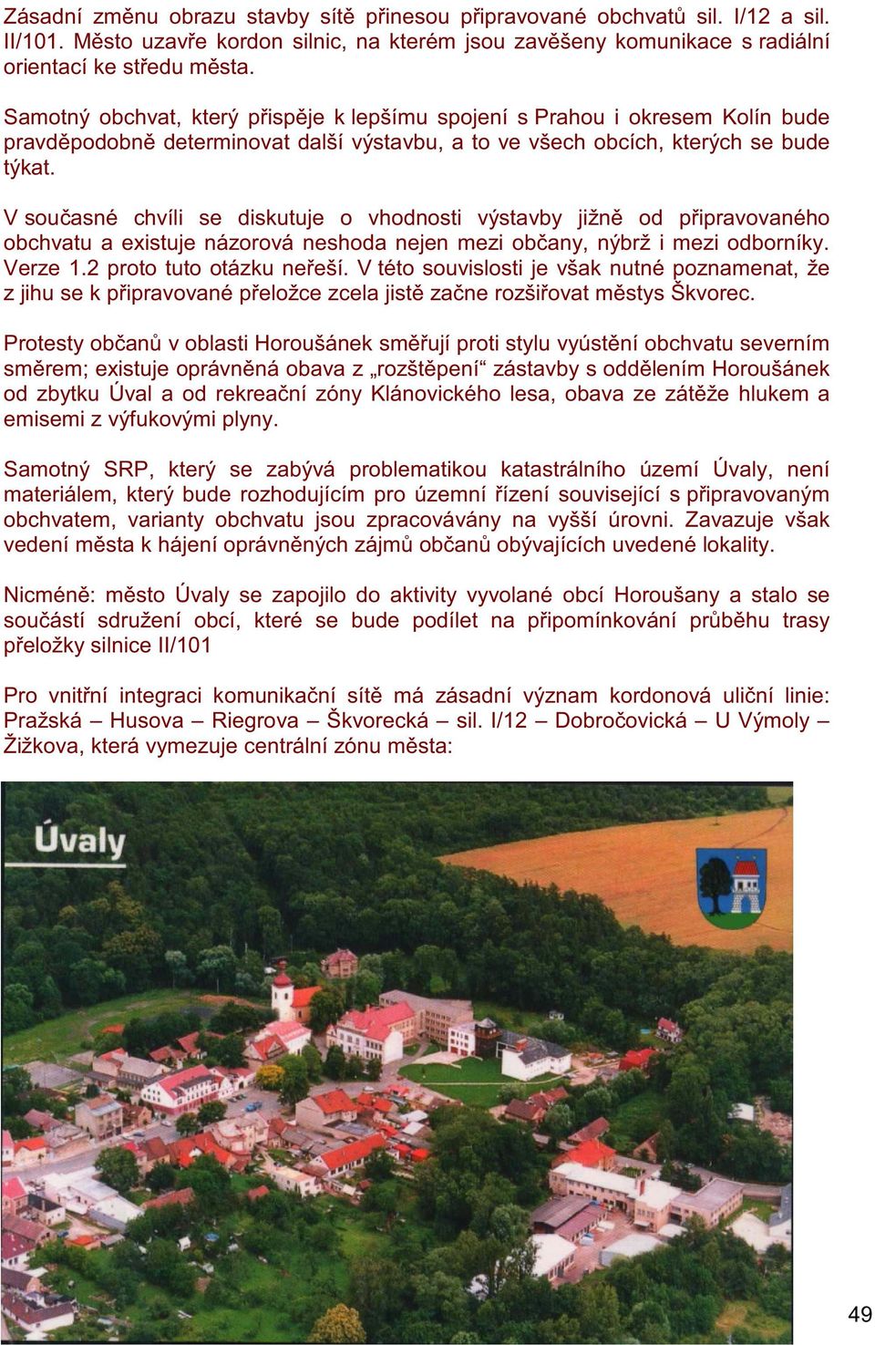 V sou asné chvíli se diskutuje o vhodnosti výstavby jižn od p ipravovaného obchvatu a existuje názorová neshoda nejen mezi ob any, nýbrž i mezi odborníky. Verze 1.2 proto tuto otázku ne eší.