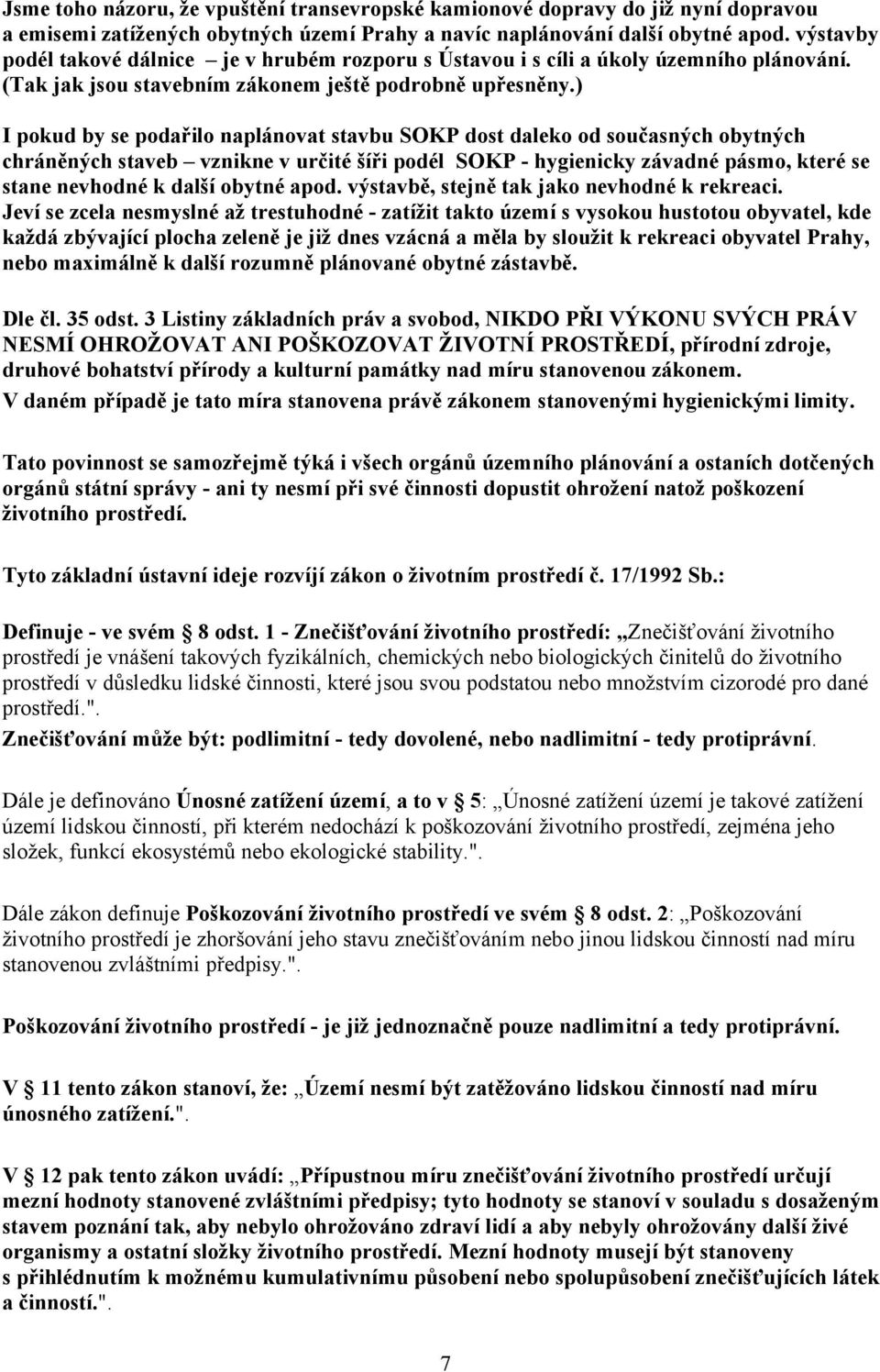 ) I pokud by se podařilo naplánovat stavbu SOKP dost daleko od současných obytných chráněných staveb vznikne v určité šíři podél SOKP - hygienicky závadné pásmo, které se stane nevhodné k další