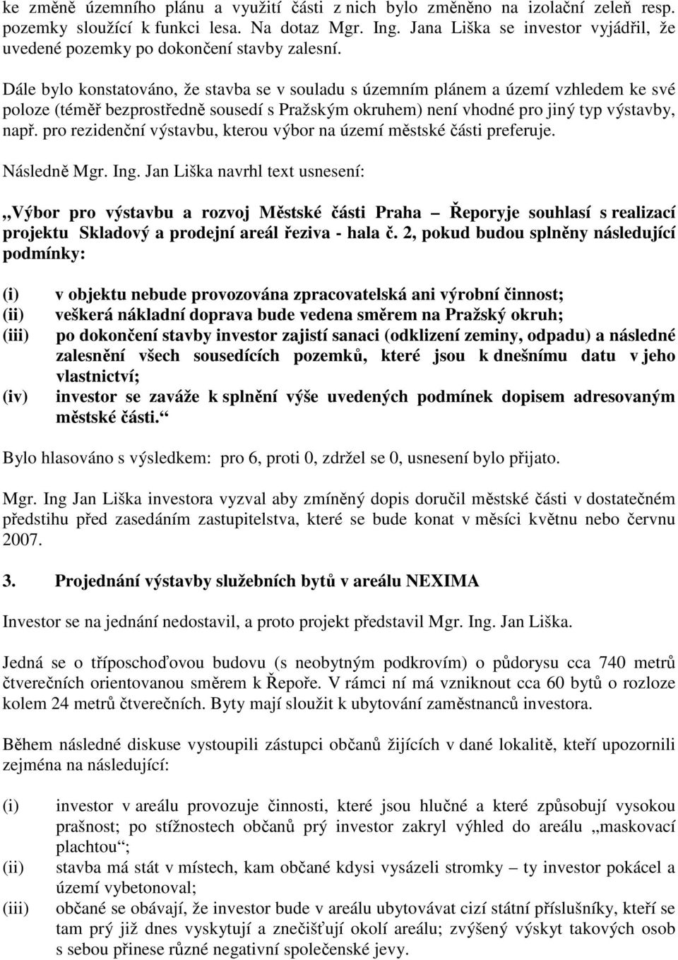 Dále bylo konstatováno, že stavba se v souladu s územním plánem a území vzhledem ke své poloze (téměř bezprostředně sousedí s Pražským okruhem) není vhodné pro jiný typ výstavby, např.