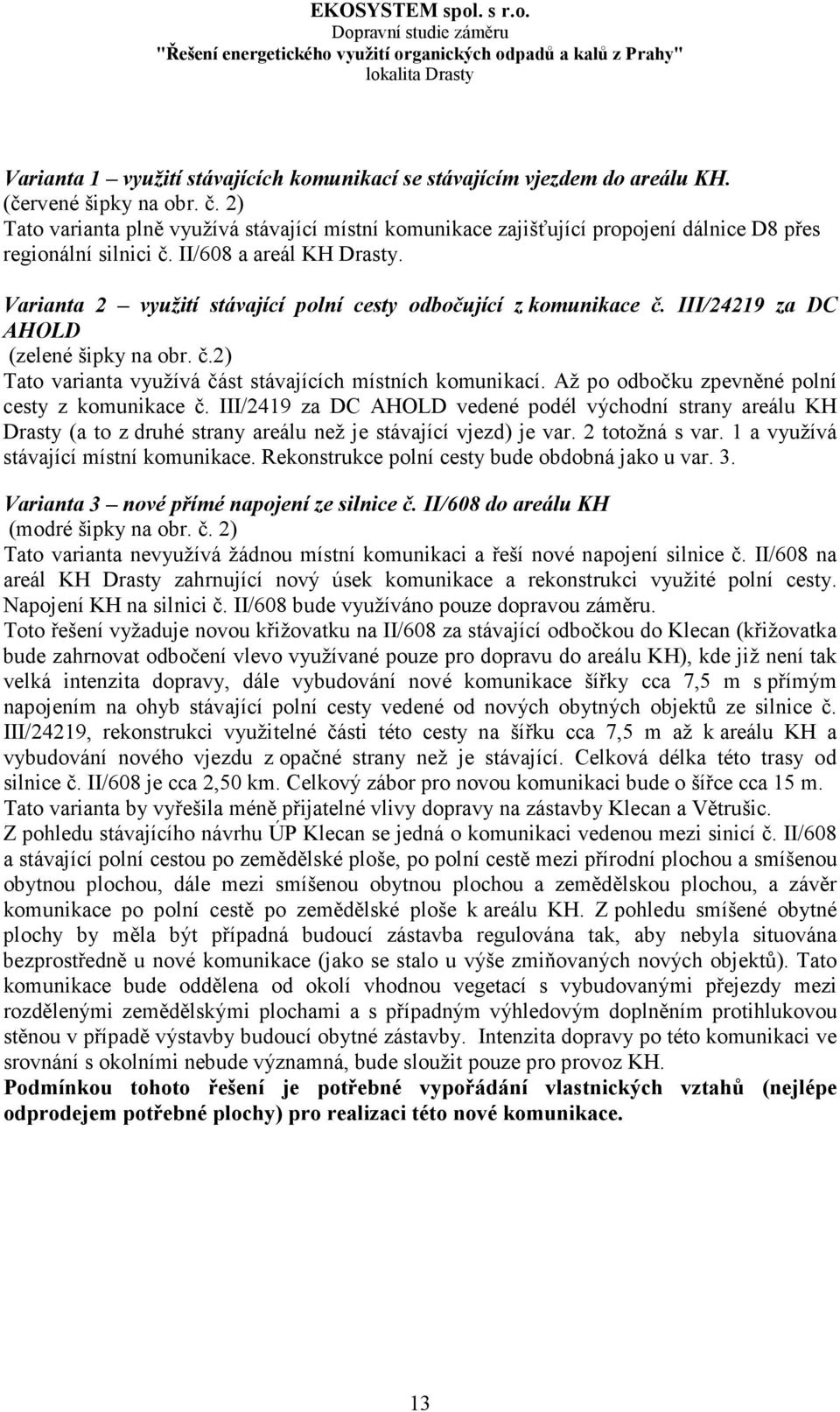 Varianta 2 využití stávající polní cesty odbočující z komunikace č. III/24219 za DC AHOLD (zelené šipky na obr. č.2) Tato varianta využívá část stávajících místních komunikací.