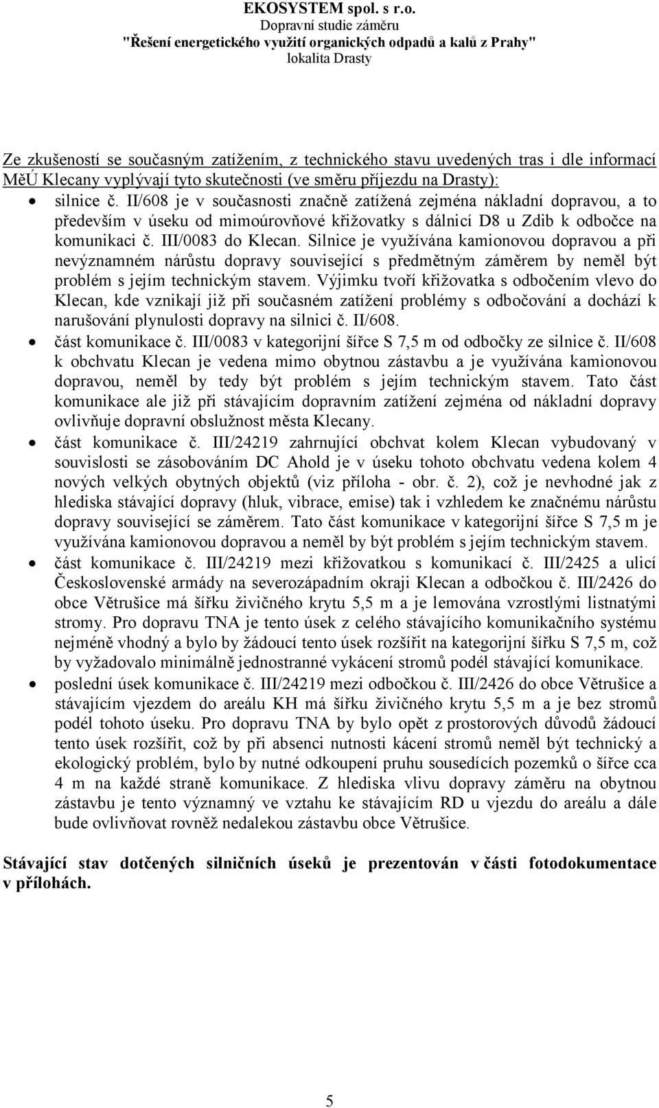 Silnice je využívána kamionovou dopravou a při nevýznamném nárůstu dopravy související s předmětným záměrem by neměl být problém s jejím technickým stavem.