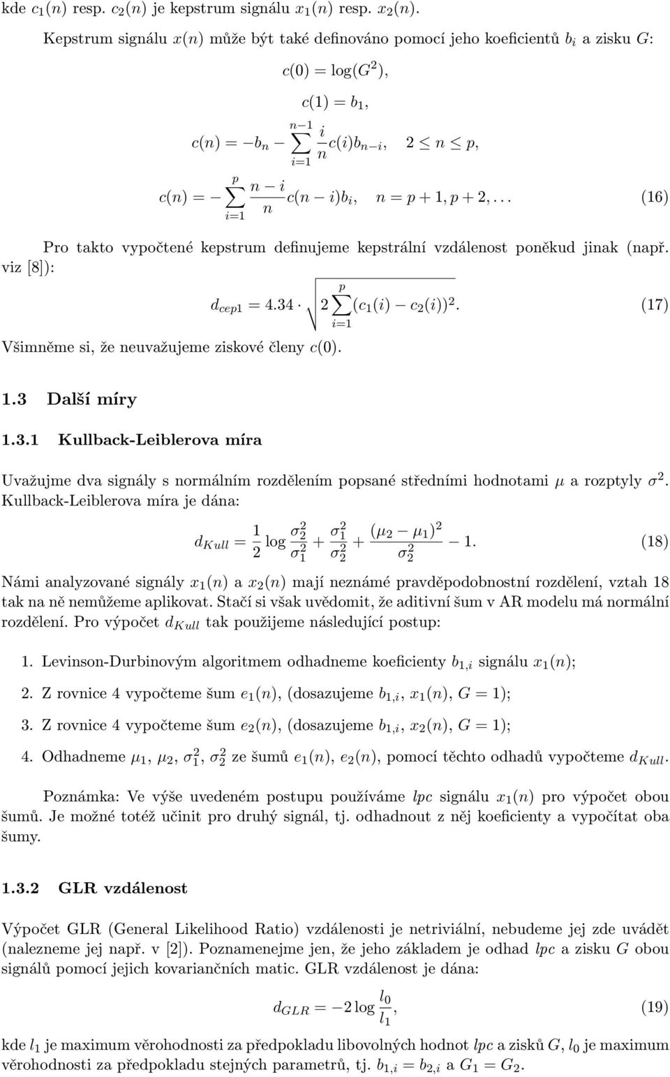 2,... (16) i=1 Pro takto vypočtené kepstrum definujeme kepstrální vzdálenost poněkud jinak (např. viz [8]): p d cep1 = 4.34 2 (c 1 (i) c 2 (i)) 2. (17) Všimněme si, že neuvažujeme ziskové členy c(0).