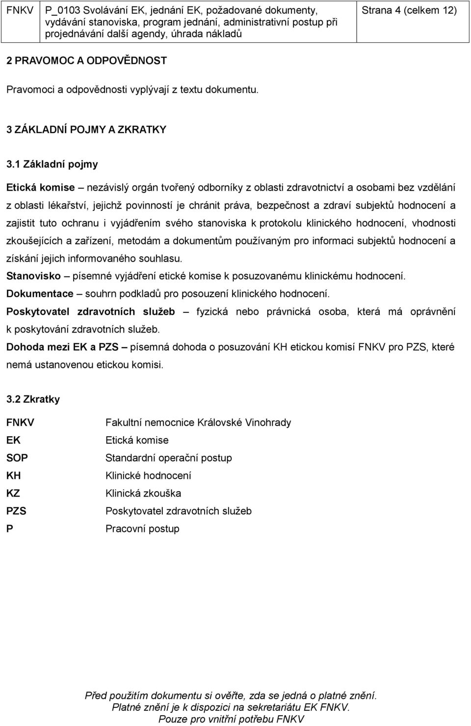 1 Základní pojmy Etická komise nezávislý orgán tvořený odborníky z oblasti zdravotnictví a osobami bez vzdělání z oblasti lékařství, jejichž povinností je chránit práva, bezpečnost a zdraví subjektů