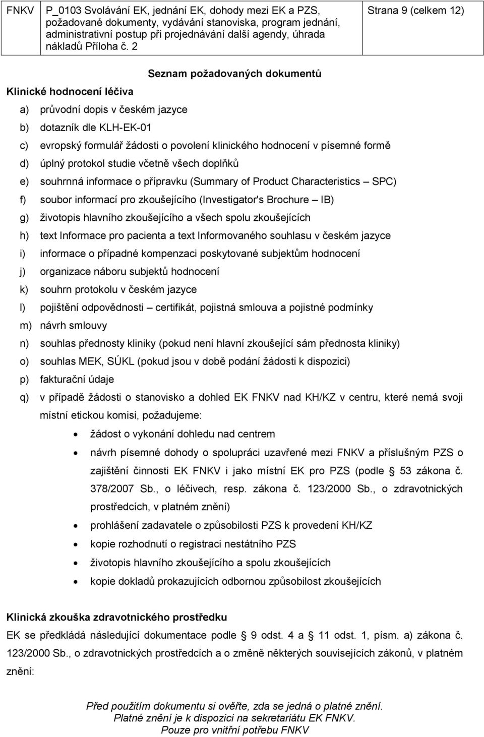 v písemné formě d) úplný protokol studie včetně všech doplňků e) souhrnná informace o přípravku (Summary of Product Characteristics SPC) f) soubor informací pro zkoušejícího (Investigator's Brochure