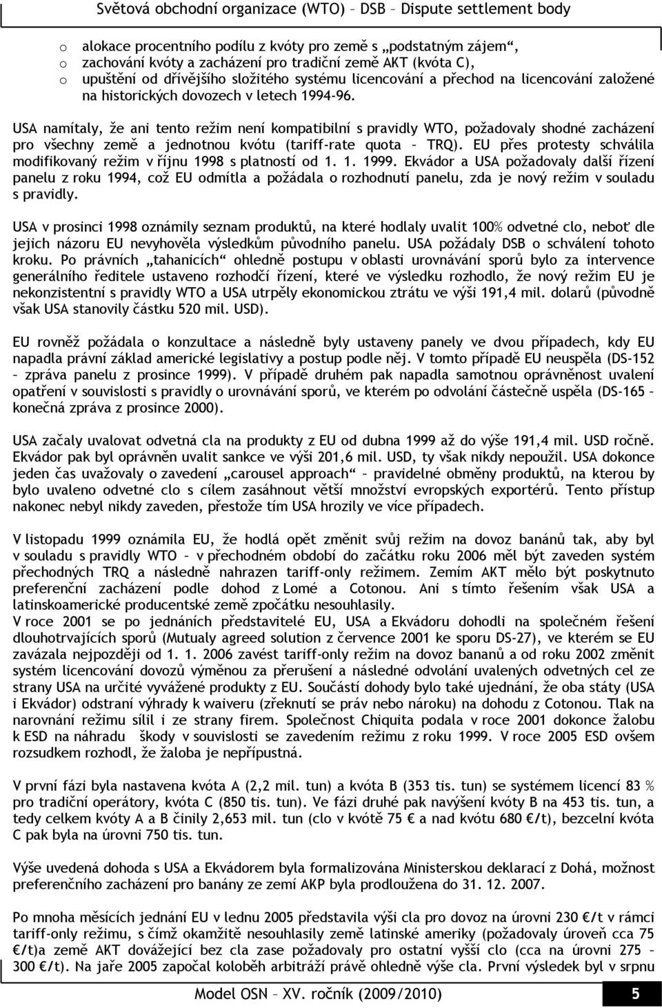 USA namítaly, že ani tento režim není kompatibilní s pravidly WTO, požadovaly shodné zacházení pro všechny země a jednotnou kvótu (tariff-rate quota TRQ).