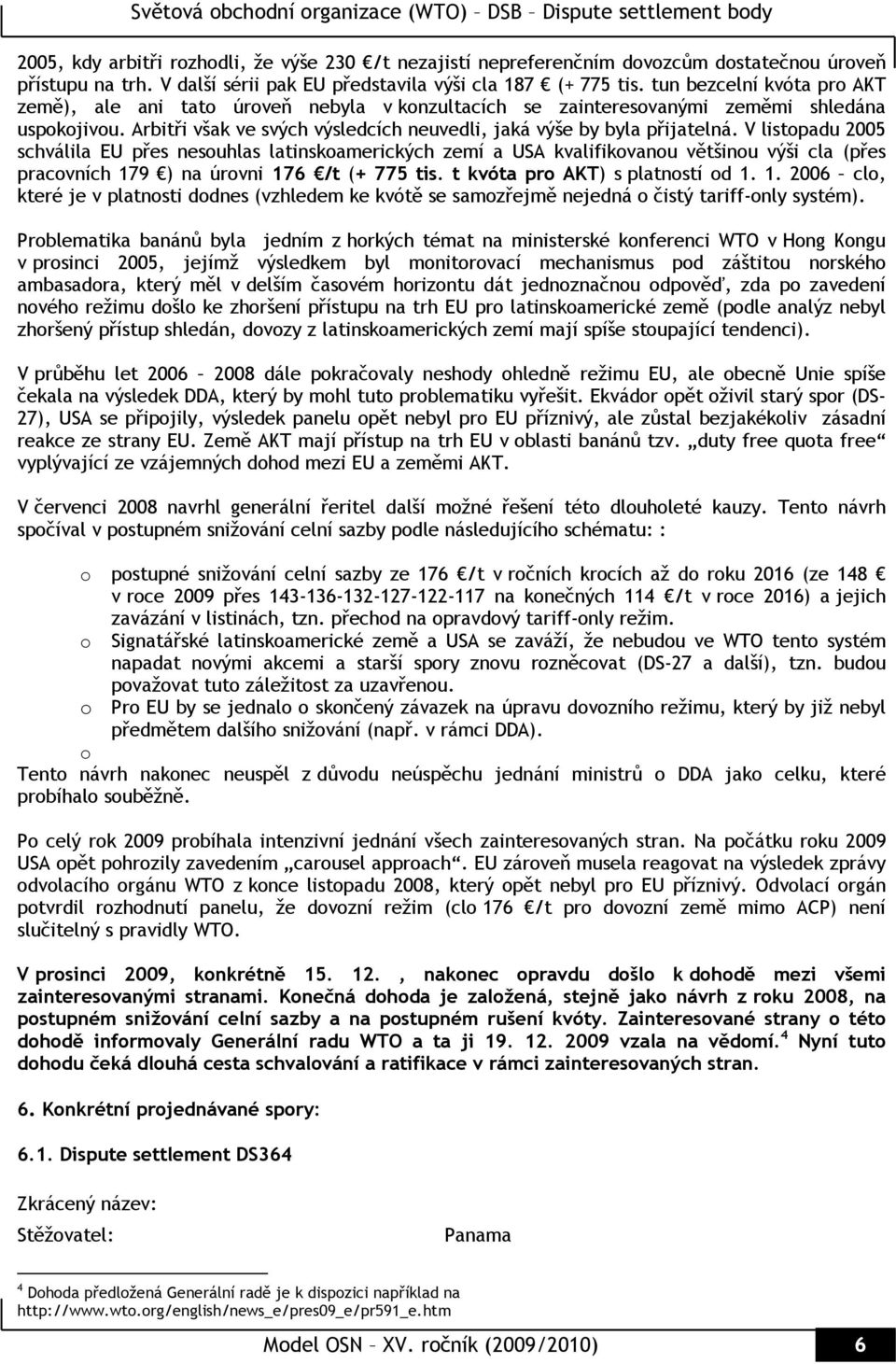 V listopadu 2005 schválila EU přes nesouhlas latinskoamerických zemí a USA kvalifikovanou většinou výši cla (přes pracovních 17