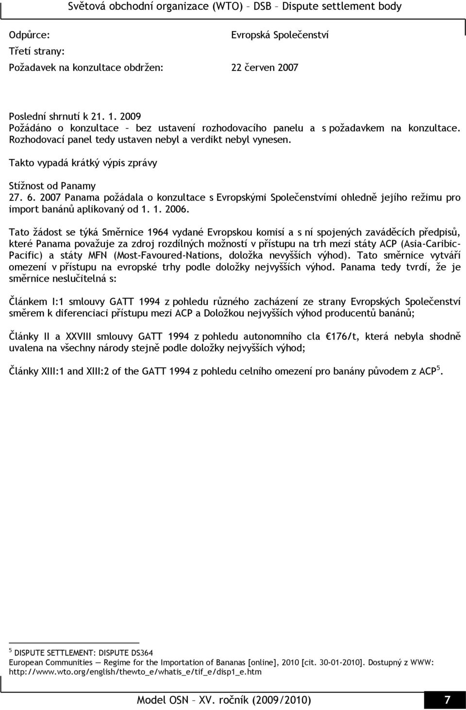 Takto vypadá krátký výpis zprávy Stížnost od Panamy 27. 6. 2007 Panama požádala o konzultace s Evropskými Společenstvími ohledně jejího režimu pro import banánů aplikovaný od 1. 1. 2006.