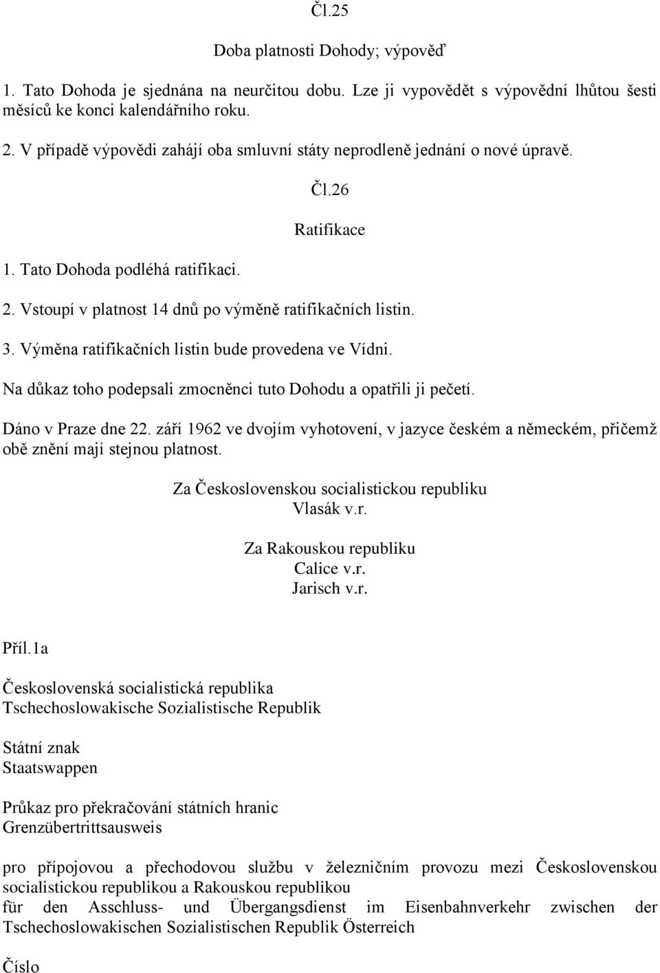 Výměna ratifikačních listin bude provedena ve Vídni. Na důkaz toho podepsali zmocněnci tuto Dohodu a opatřili ji pečetí. Dáno v Praze dne 22.