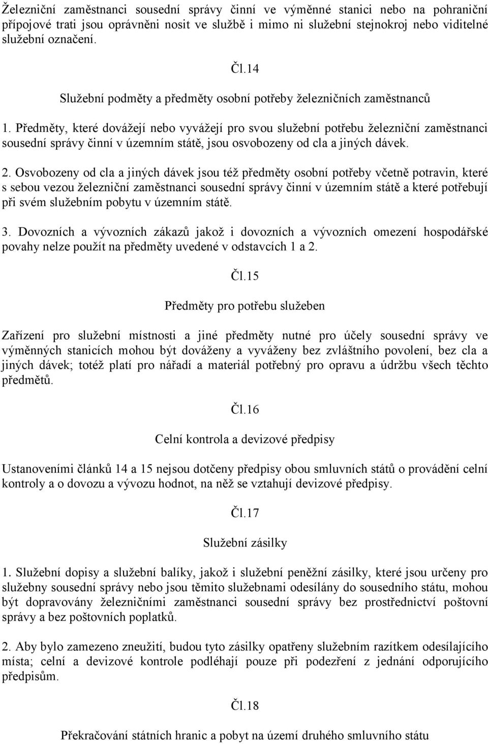 Předměty, které dovážejí nebo vyvážejí pro svou služební potřebu železniční zaměstnanci sousední správy činní v územním státě, jsou osvobozeny od cla a jiných dávek. 2.