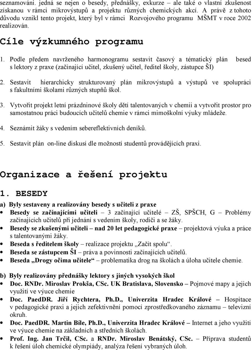 Podle předem navrženého harmonogramu sestavit časový a tématický plán besed s lektory z praxe (začínající učitel, zkušený učitel, ředitel školy, zástupce ŠI) 2.