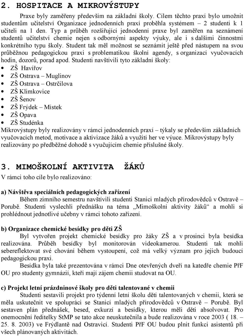 Typ a průběh rozšiřující jednodenní praxe byl zaměřen na seznámení studentů učitelství chemie nejen s odbornými aspekty výuky, ale i s dalšími činnostmi konkrétního typu školy.