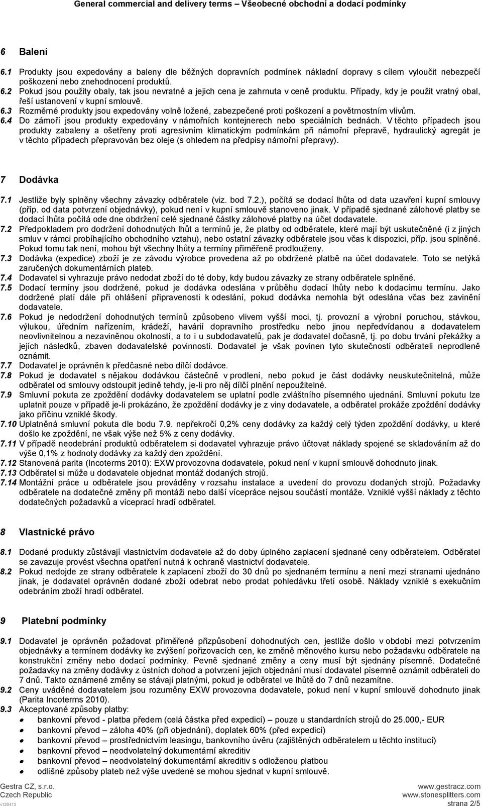 V těchto případech jsou produkty zabaleny a ošetřeny proti agresivním klimatickým podmínkám při námořní přepravě, hydraulický agregát je v těchto případech přepravován bez oleje (s ohledem na