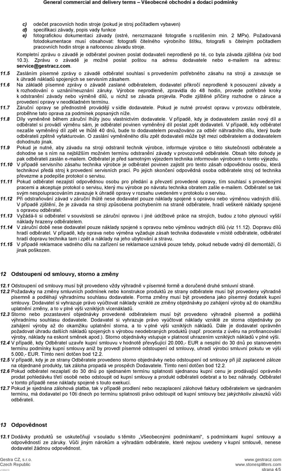 Kompletní zprávu o závadě je odběratel povinen poslat dodavateli neprodleně po té, co byla závada zjištěna (viz bod 10.3).