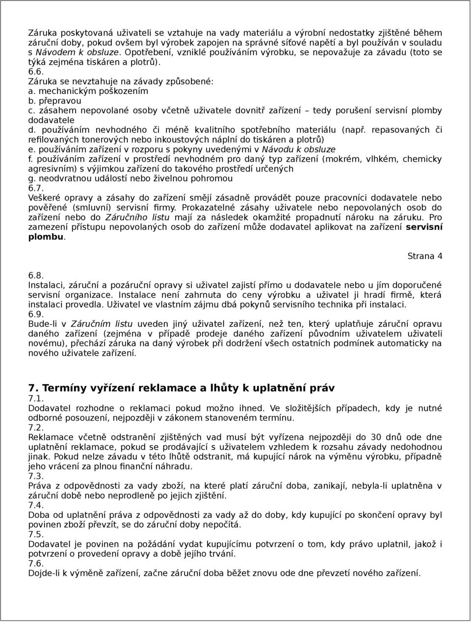 přepravou c. zásahem nepovolané osoby včetně uživatele dovnitř zařízení tedy porušení servisní plomby dodavatele d. používáním nevhodného či méně kvalitního spotřebního materiálu (např.