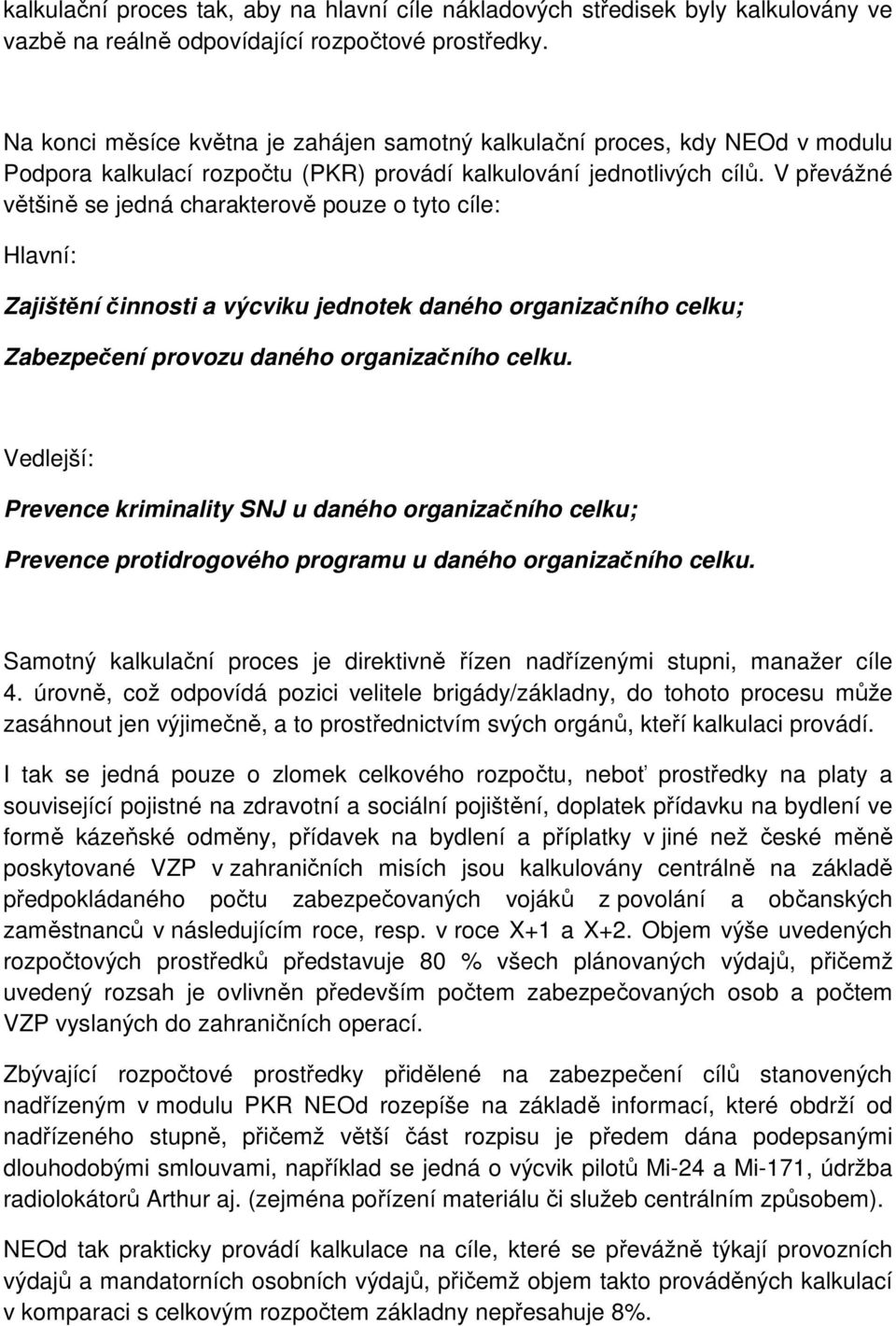 V převážné většině se jedná charakterově pouze o tyto cíle: Hlavní: Zajištění činnosti a výcviku jednotek daného organizačního celku; Zabezpečení provozu daného organizačního celku.