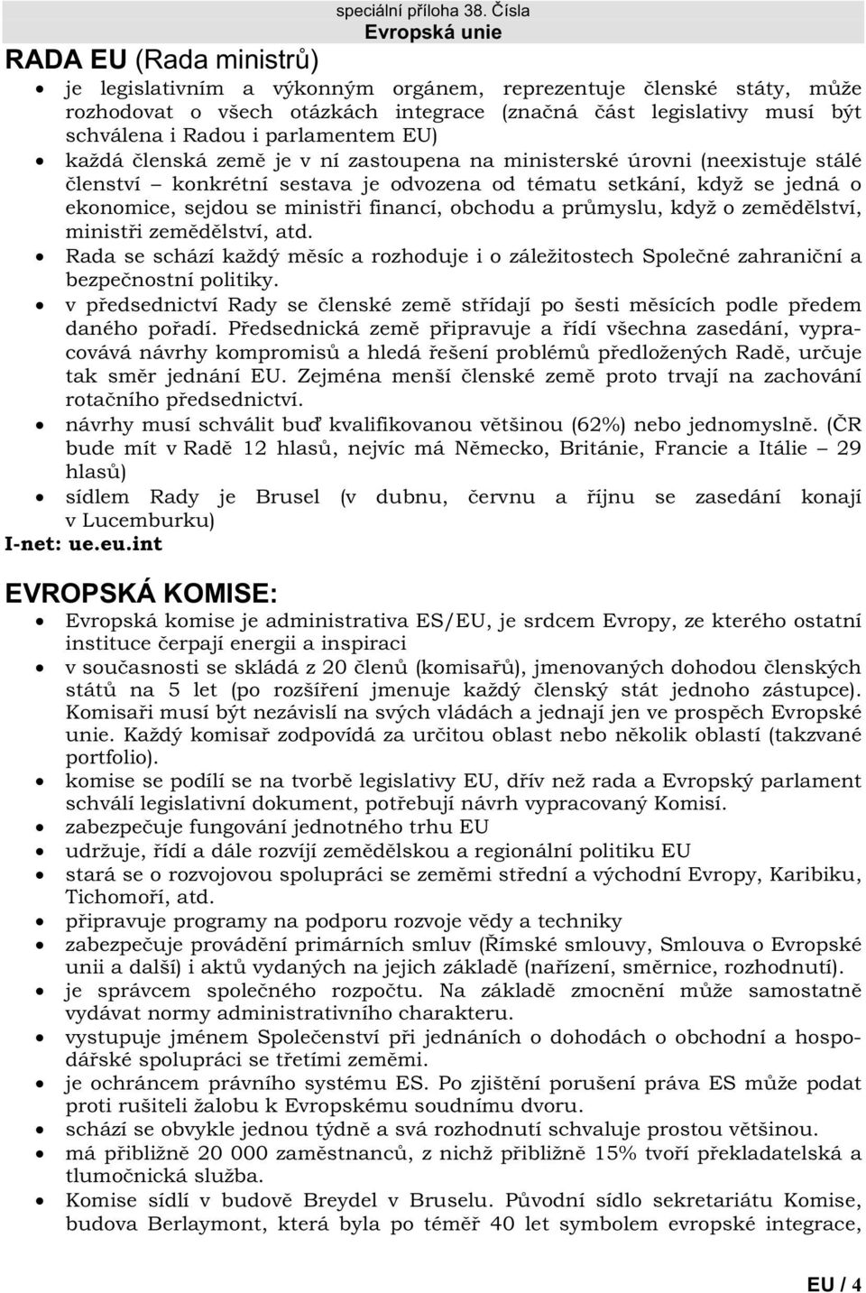 je v ní zastoupena na ministerské úrovni (neexistuje stálé lenství konkrétní sestava je odvozena od tématu setkání, když se jedná o ekonomice, sejdou se minist i financí, obchodu a pr myslu, když o