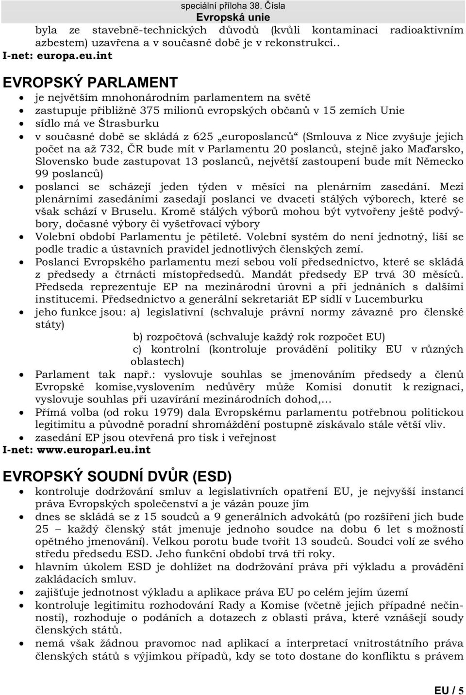 int EVROPSKÝ PARLAMENT je nejv tším mnohonárodním parlamentem na sv t zastupuje p ibližn 375 milion evropských ob an v 15 zemích Unie sídlo má ve Štrasburku v sou asné dob se skládá z 625 europoslanc