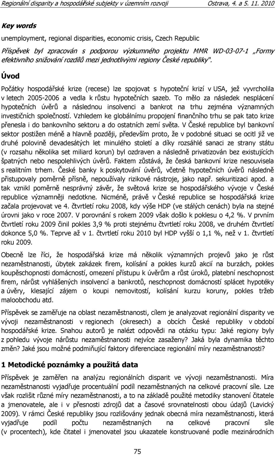 To mělo za následek nesplácení hypotečních úvěrů a následnou insolvenci a bankrot na trhu zejména významných investičních společností.